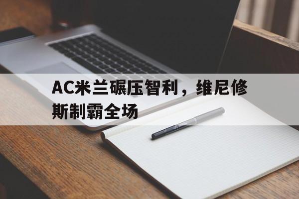 开云体育-AC米兰碾压智利，维尼修斯制霸全场的简单介绍